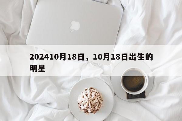 202410月18日，10月18日出生的明星