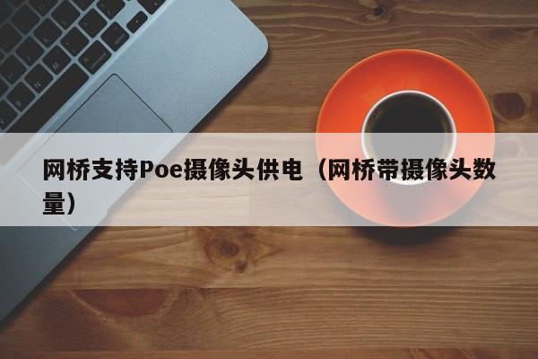 网桥支持Poe摄像头供电（网桥带摄像头数量）