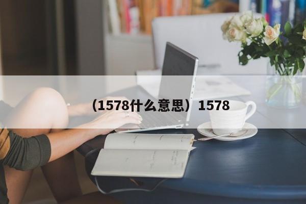 （1578什么意思）1578