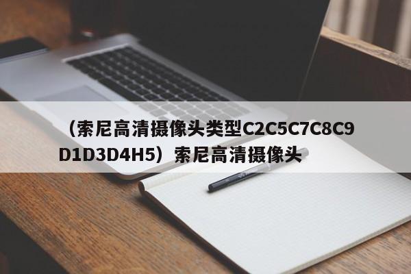 （索尼高清摄像头类型C2C5C7C8C9D1D3D4H5）索尼高清摄像头