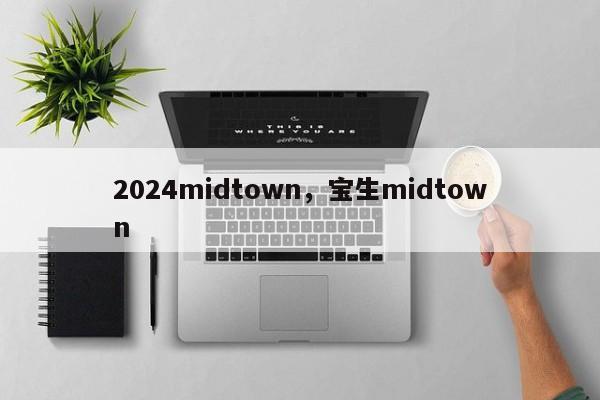 2024midtown，宝生midtown