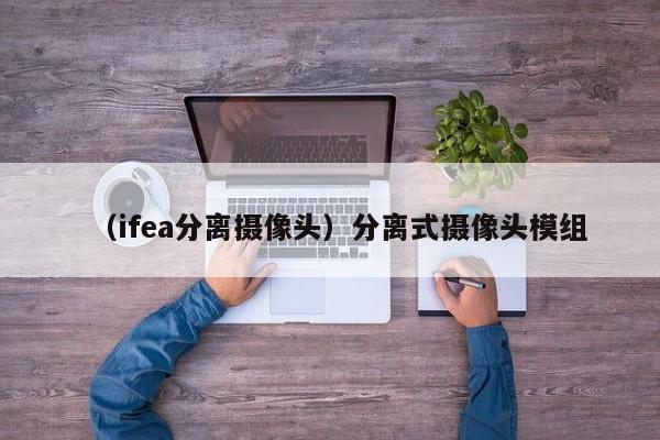 （ifea分离摄像头）分离式摄像头模组