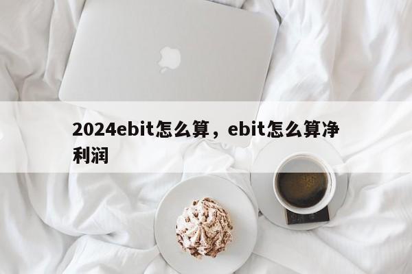 2024ebit怎么算，ebit怎么算净利润