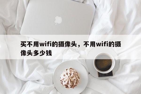 买不用wifi的摄像头，不用wifi的摄像头多少钱