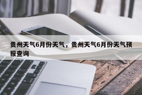 贵州天气6月份天气，贵州天气6月份天气预报查询