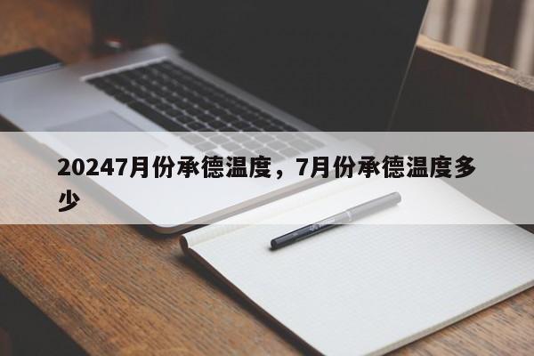 20247月份承德温度，7月份承德温度多少