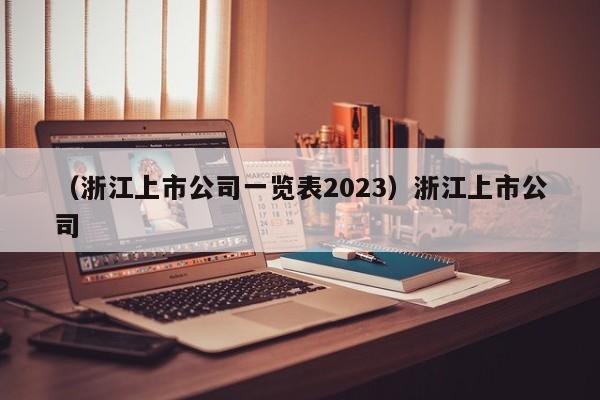 （浙江上市公司一览表2023）浙江上市公司