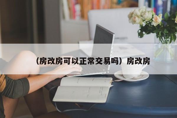 （房改房可以正常交易吗）房改房