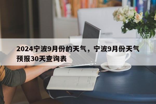 2024宁波9月份的天气，宁波9月份天气预报30天查询表