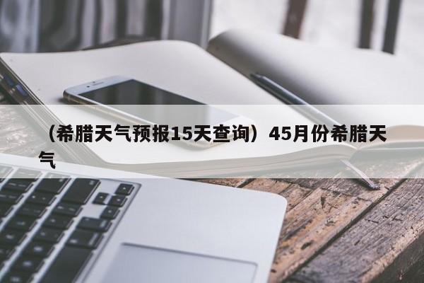 （希腊天气预报15天查询）45月份希腊天气