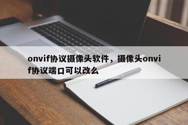 onvif协议摄像头软件，摄像头onvif协议端口可以改么