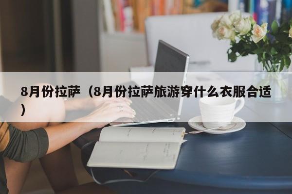 8月份拉萨（8月份拉萨旅游穿什么衣服合适）