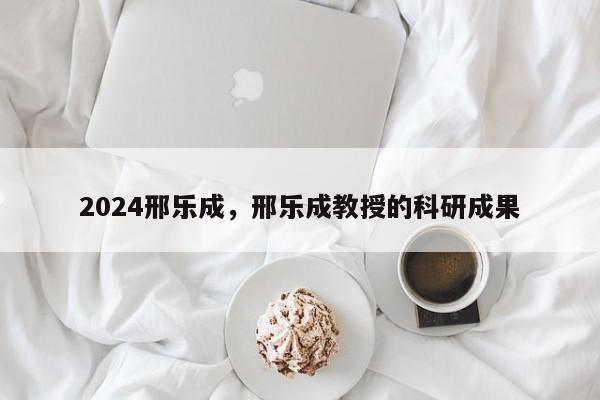 2024邢乐成，邢乐成教授的科研成果