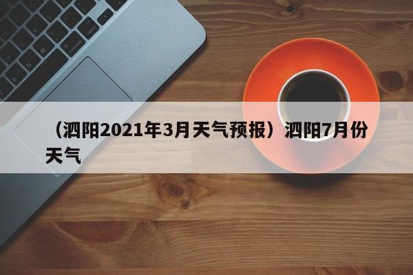 （泗阳2021年3月天气预报）泗阳7月份天气