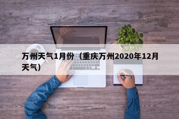 万州天气1月份（重庆万州2020年12月天气）