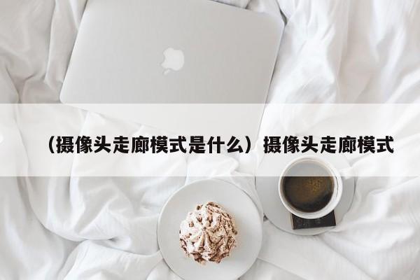 （摄像头走廊模式是什么）摄像头走廊模式