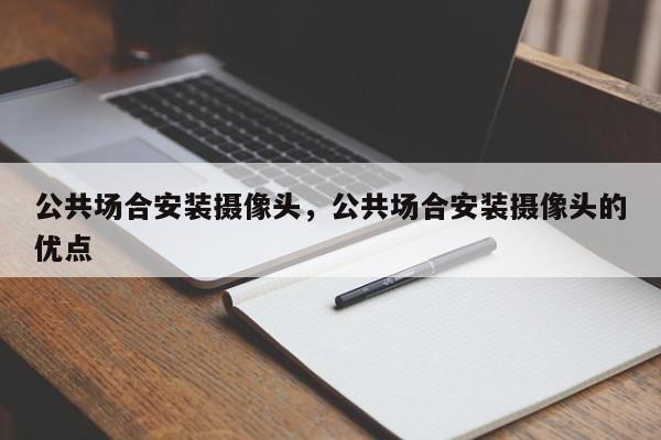 公共场合安装摄像头，公共场合安装摄像头的优点