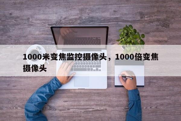 1000米变焦监控摄像头，1000倍变焦摄像头