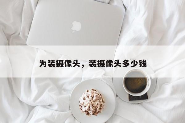 为装摄像头，装摄像头多少钱