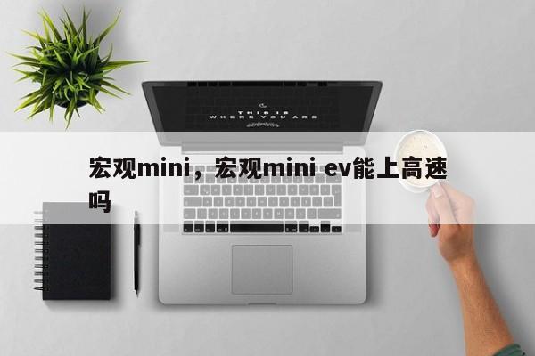 宏观mini，宏观mini ev能上高速吗