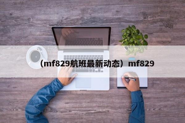 （mf829航班最新动态）mf829