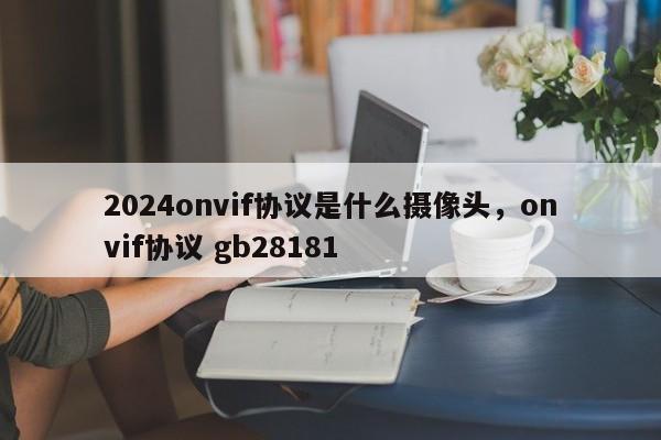 2024onvif协议是什么摄像头，onvif协议 gb28181