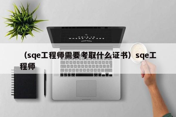 （sqe工程师需要考取什么证书）sqe工程师