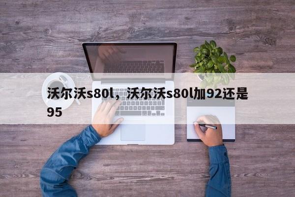 沃尔沃s80l，沃尔沃s80l加92还是95