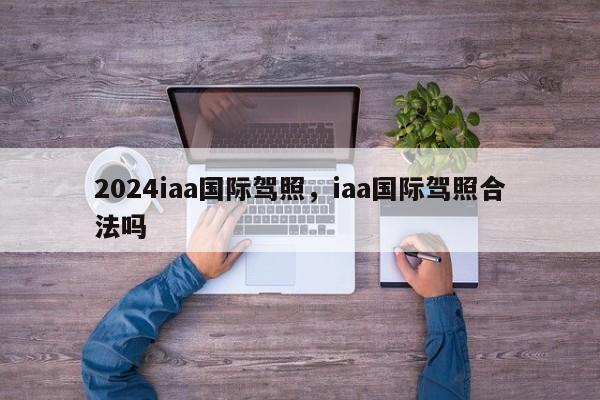 2024iaa国际驾照，iaa国际驾照合法吗