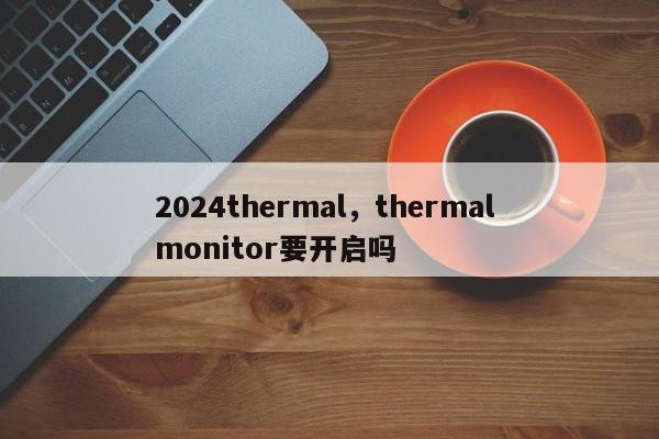 2024thermal，thermal monitor要开启吗