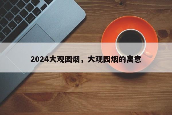 2024大观园烟，大观园烟的寓意