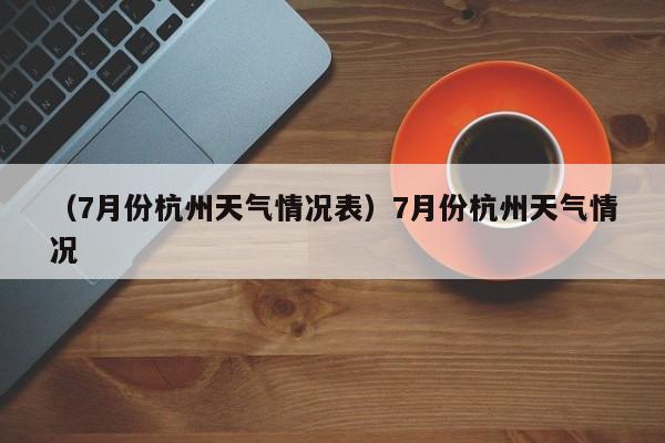 （7月份杭州天气情况表）7月份杭州天气情况