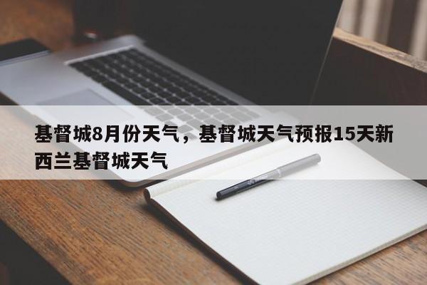 基督城8月份天气，基督城天气预报15天新西兰基督城天气