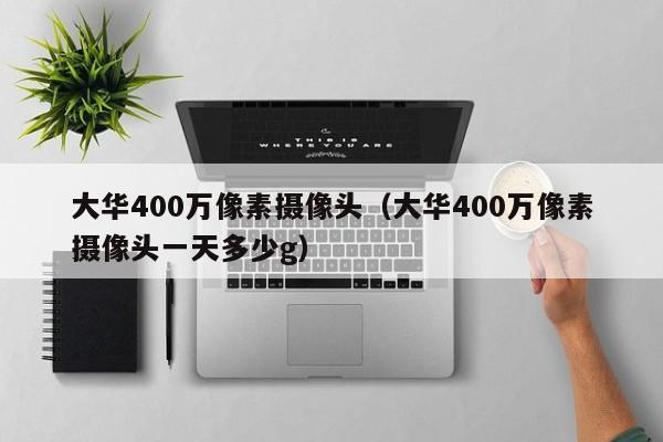 大华400万像素摄像头（大华400万像素摄像头一天多少g）