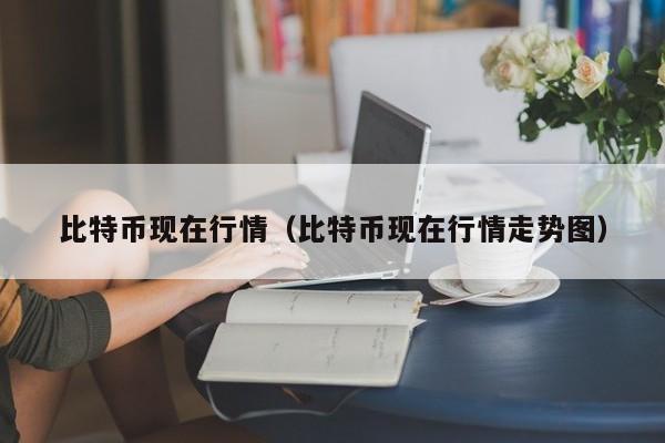 比特币现在行情（比特币现在行情走势图）