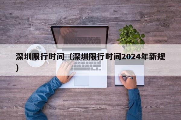 深圳限行时间（深圳限行时间2024年新规）