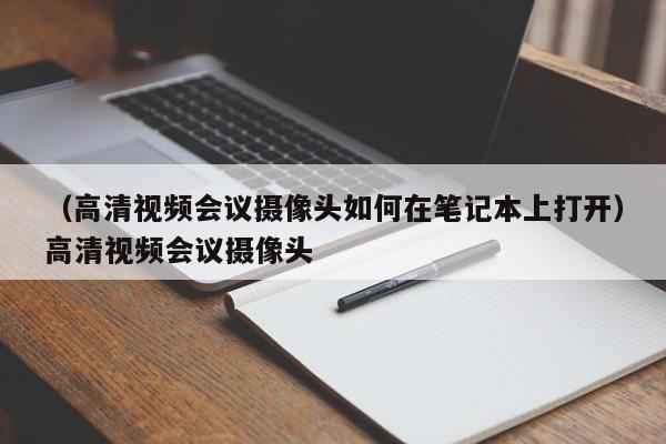 （高清视频会议摄像头如何在笔记本上打开）高清视频会议摄像头