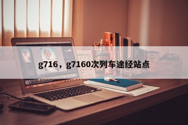 g716，g7160次列车途经站点