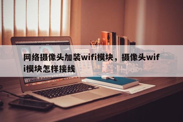 网络摄像头加装wifi模块，摄像头wifi模块怎样接线