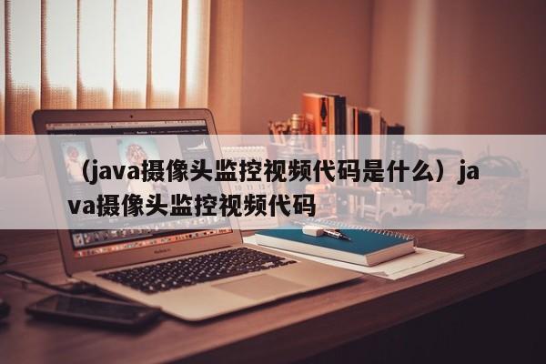 （java摄像头监控视频代码是什么）java摄像头监控视频代码