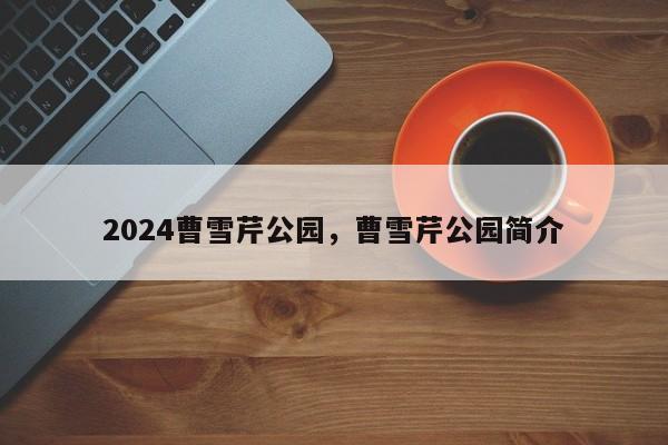 2024曹雪芹公园，曹雪芹公园简介