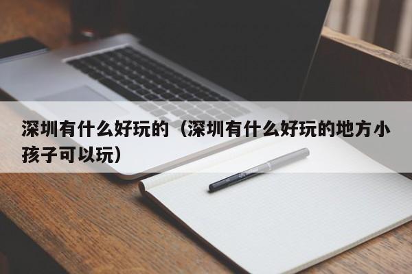 深圳有什么好玩的（深圳有什么好玩的地方小孩子可以玩）