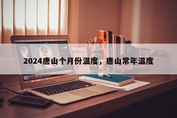 2024唐山个月份温度，唐山常年温度