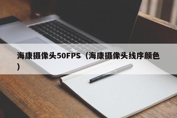 海康摄像头50FPS（海康摄像头线序颜色）