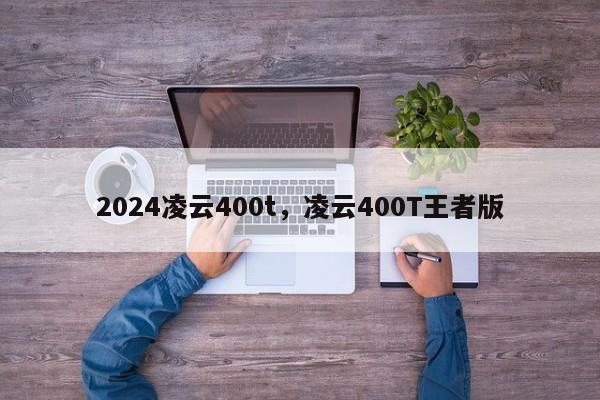 2024凌云400t，凌云400T王者版