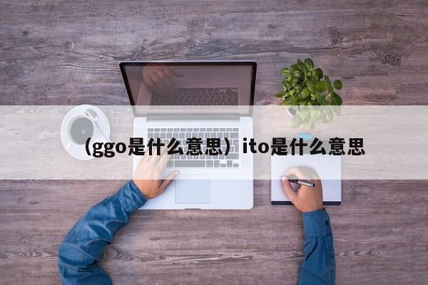 （ggo是什么意思）ito是什么意思