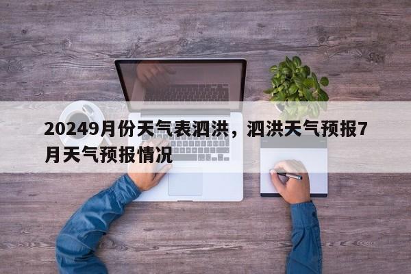 20249月份天气表泗洪，泗洪天气预报7月天气预报情况