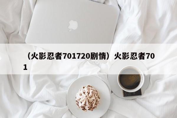 （火影忍者701720剧情）火影忍者701