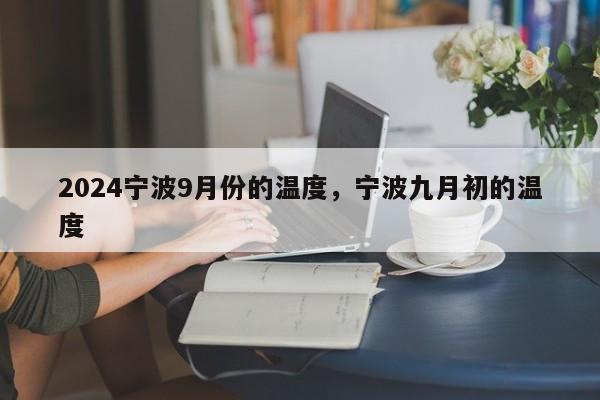 2024宁波9月份的温度，宁波九月初的温度