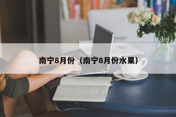 南宁8月份（南宁8月份水果）